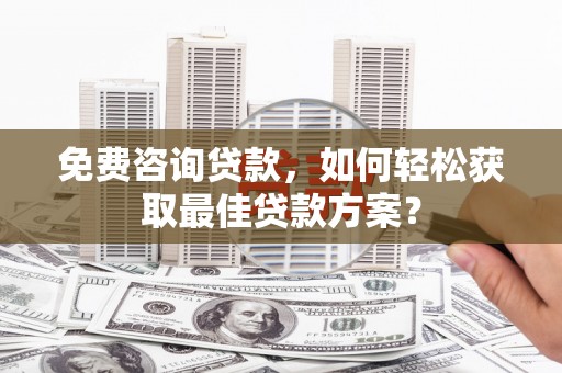 汐止免费咨询贷款，如何轻松获取最佳贷款方案？