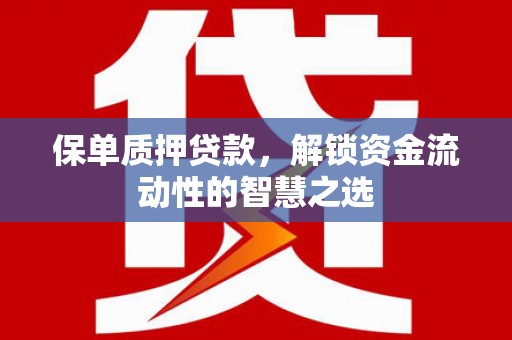 汐止保单质押贷款，解锁资金流动性的智慧之选